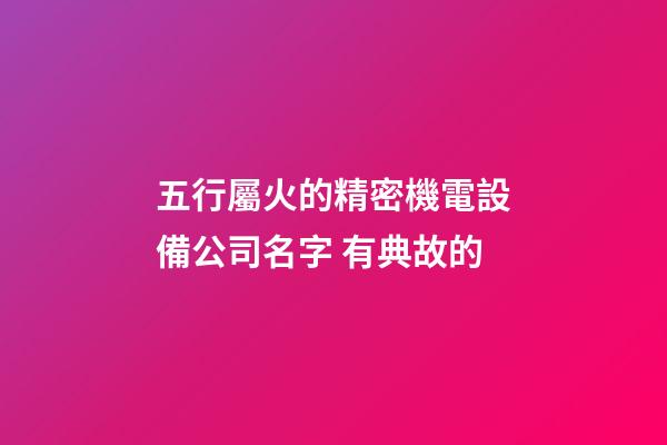 五行屬火的精密機電設備公司名字 有典故的-第1張-公司起名-玄機派